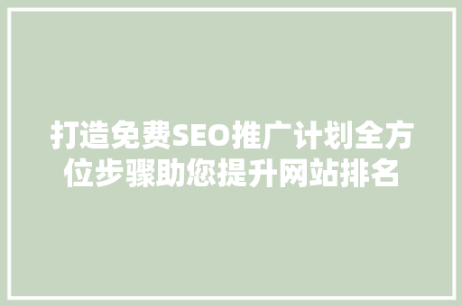 打造免费SEO推广计划全方位步骤助您提升网站排名