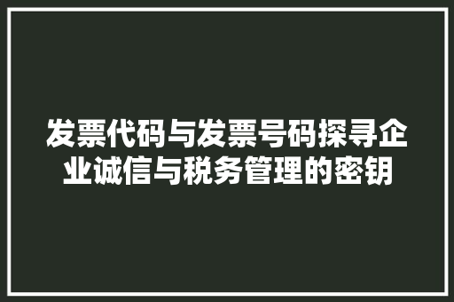 发票代码与发票号码探寻企业诚信与税务管理的密钥