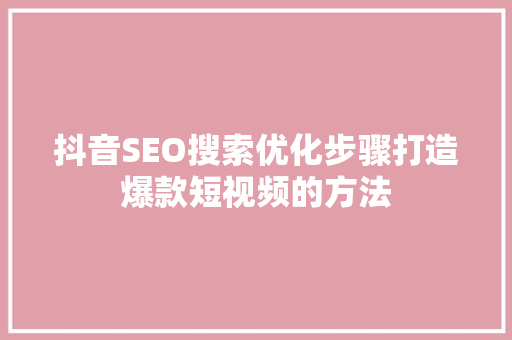 抖音SEO搜索优化步骤打造爆款短视频的方法  第1张