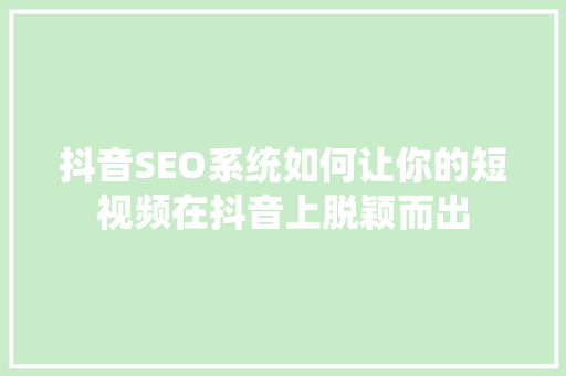 抖音SEO系统如何让你的短视频在抖音上脱颖而出