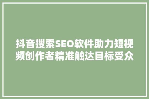 抖音搜索SEO软件助力短视频创作者精准触达目标受众