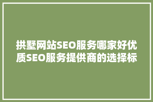 拱墅网站SEO服务哪家好优质SEO服务提供商的选择标准