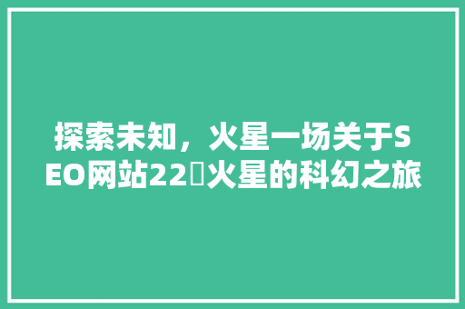 探索未知，火星一场关于SEO网站22來火星的科幻之旅
