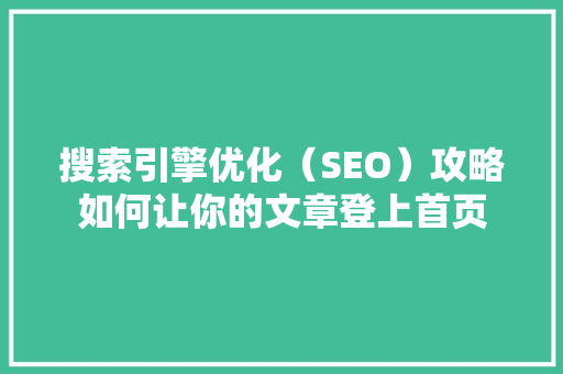 搜索引擎优化（SEO）攻略如何让你的文章登上首页