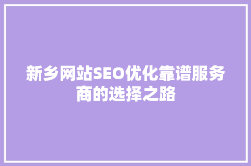 新乡网站SEO优化靠谱服务商的选择之路