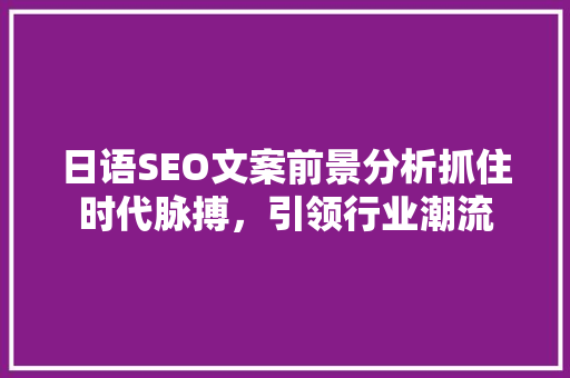 日语SEO文案前景分析抓住时代脉搏，引领行业潮流