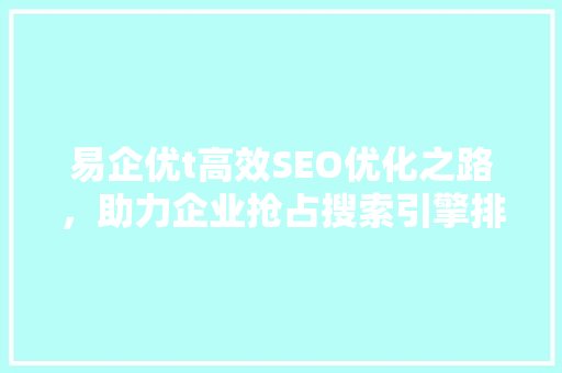 易企优t高效SEO优化之路，助力企业抢占搜索引擎排名制高点