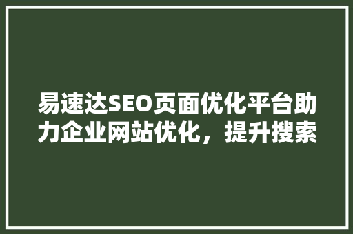 易速达SEO页面优化平台助力企业网站优化，提升搜索引擎排名