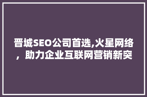 晋城SEO公司首选,火星网络，助力企业互联网营销新突破
