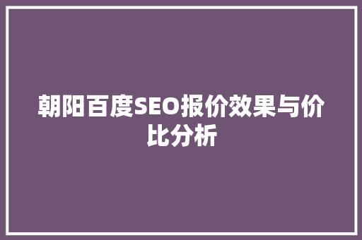朝阳百度SEO报价效果与价比分析