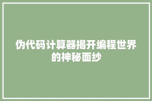 伪代码计算器揭开编程世界的神秘面纱