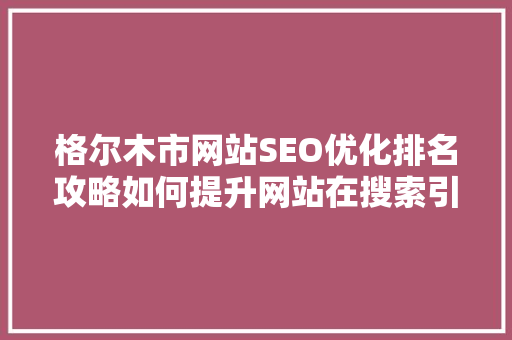 格尔木市网站SEO优化排名攻略如何提升网站在搜索引擎中的竞争力