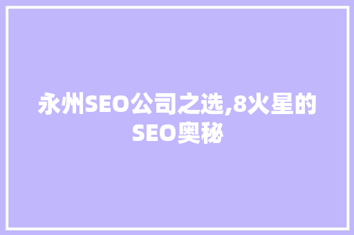 永州SEO公司之选,8火星的SEO奥秘