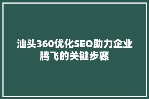 汕头360优化SEO助力企业腾飞的关键步骤