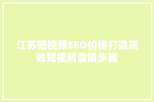 江苏短视频SEO价格打造高效短视频营销步骤