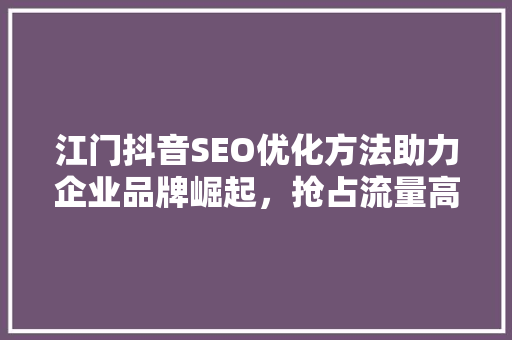 江门抖音SEO优化方法助力企业品牌崛起，抢占流量高地