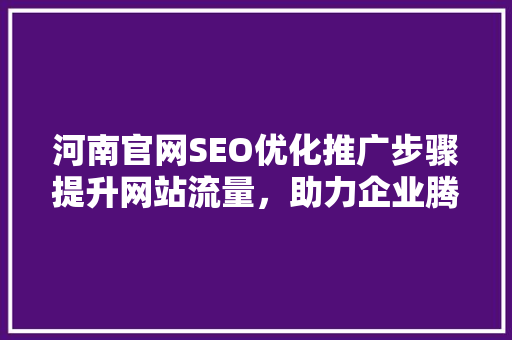 河南官网SEO优化推广步骤提升网站流量，助力企业腾飞