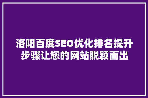 洛阳百度SEO优化排名提升步骤让您的网站脱颖而出