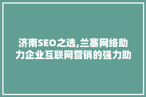 济南SEO之选,兰塞网络助力企业互联网营销的强力助手