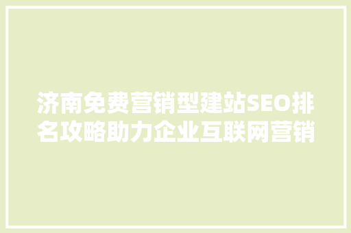 济南免费营销型建站SEO排名攻略助力企业互联网营销新突破  第1张
