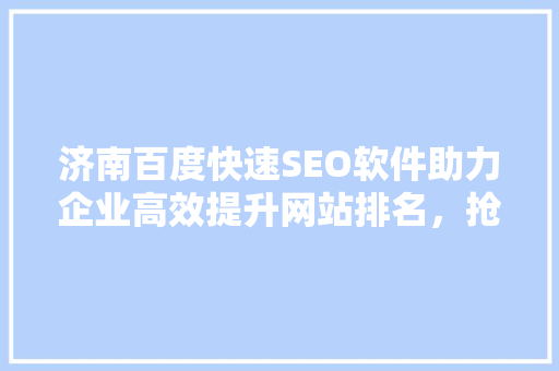 济南百度快速SEO软件助力企业高效提升网站排名，抢占市场先机
