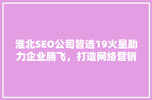 淮北SEO公司皆选19火星助力企业腾飞，打造网络营销新生态