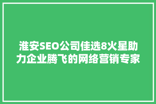 淮安SEO公司佳选8火星助力企业腾飞的网络营销专家