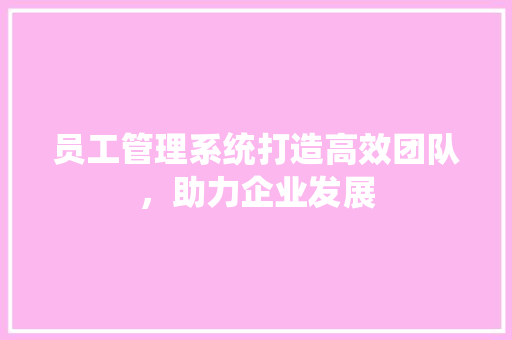 员工管理系统打造高效团队，助力企业发展