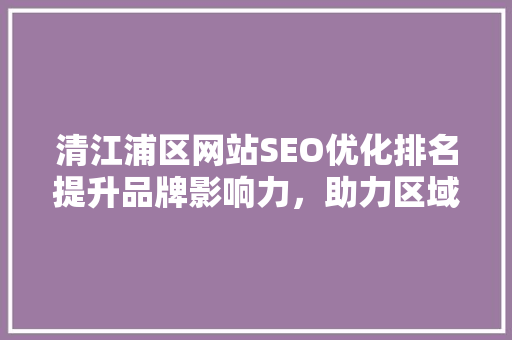 清江浦区网站SEO优化排名提升品牌影响力，助力区域经济发展
