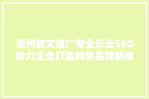 温州软文推广专业乐云SEO助力企业打造网络品牌新格局