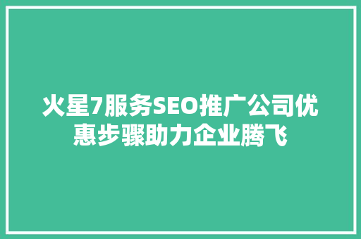 火星7服务SEO推广公司优惠步骤助力企业腾飞