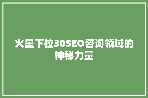 火星下拉30SEO咨询领域的神秘力量