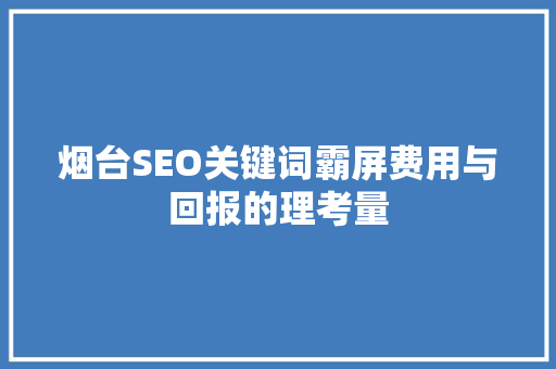 烟台SEO关键词霸屏费用与回报的理考量