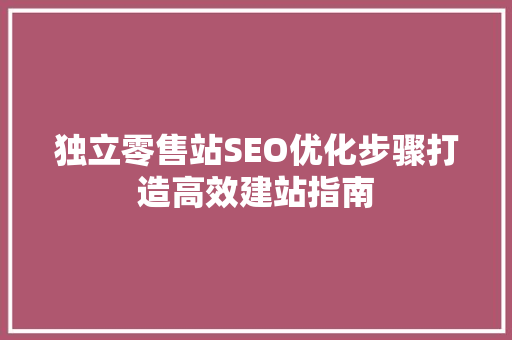 独立零售站SEO优化步骤打造高效建站指南