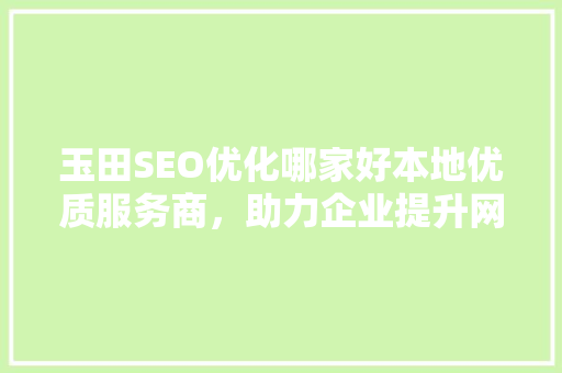 玉田SEO优化哪家好本地优质服务商，助力企业提升网络竞争力