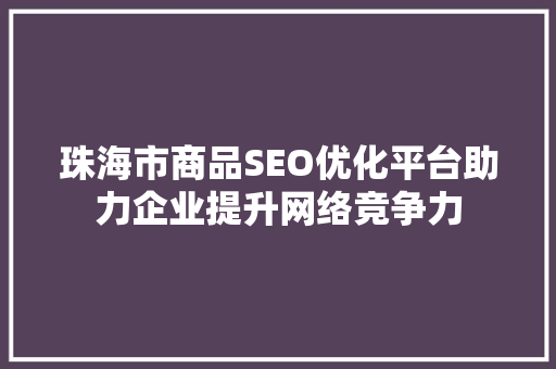 珠海市商品SEO优化平台助力企业提升网络竞争力
