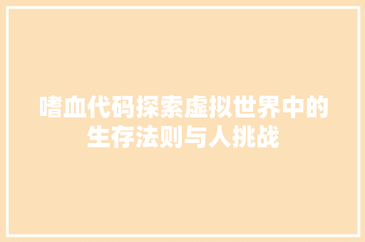 嗜血代码探索虚拟世界中的生存法则与人挑战