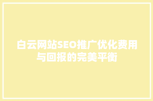 白云网站SEO推广优化费用与回报的完美平衡