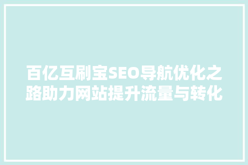 百亿互刷宝SEO导航优化之路助力网站提升流量与转化