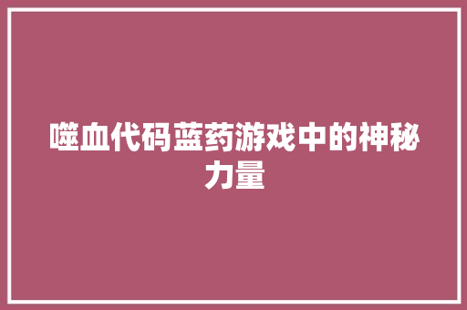 噬血代码蓝药游戏中的神秘力量