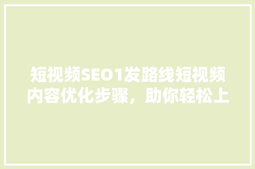 短视频SEO1发路线短视频内容优化步骤，助你轻松上热门