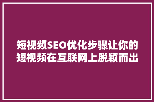 短视频SEO优化步骤让你的短视频在互联网上脱颖而出