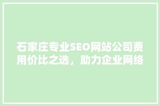 石家庄专业SEO网站公司费用价比之选，助力企业网络营销
