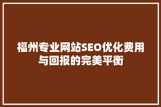福州专业网站SEO优化费用与回报的完美平衡