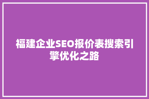 福建企业SEO报价表搜索引擎优化之路