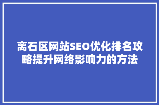 离石区网站SEO优化排名攻略提升网络影响力的方法