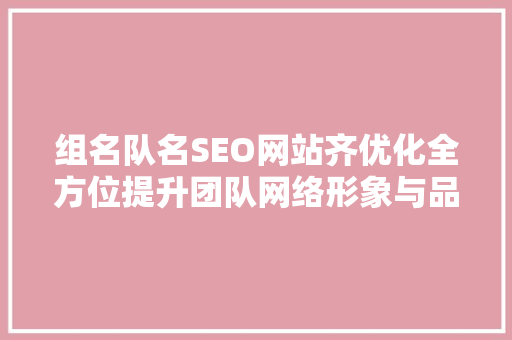 组名队名SEO网站齐优化全方位提升团队网络形象与品牌价值  第1张