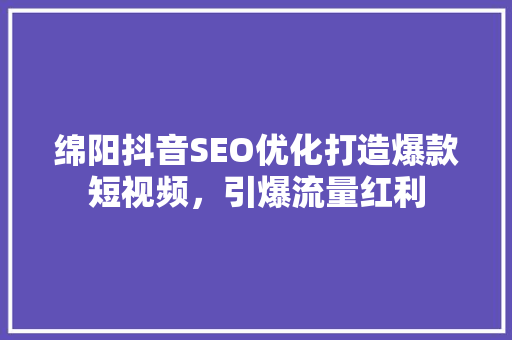 绵阳抖音SEO优化打造爆款短视频，引爆流量红利