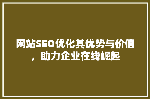 网站SEO优化其优势与价值，助力企业在线崛起