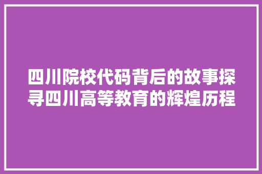 四川院校代码背后的故事探寻四川高等教育的辉煌历程